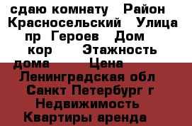 сдаю комнату › Район ­ Красносельский › Улица ­ пр..Героев › Дом ­ 26 кор. 2 › Этажность дома ­ 10 › Цена ­ 9 000 - Ленинградская обл., Санкт-Петербург г. Недвижимость » Квартиры аренда   